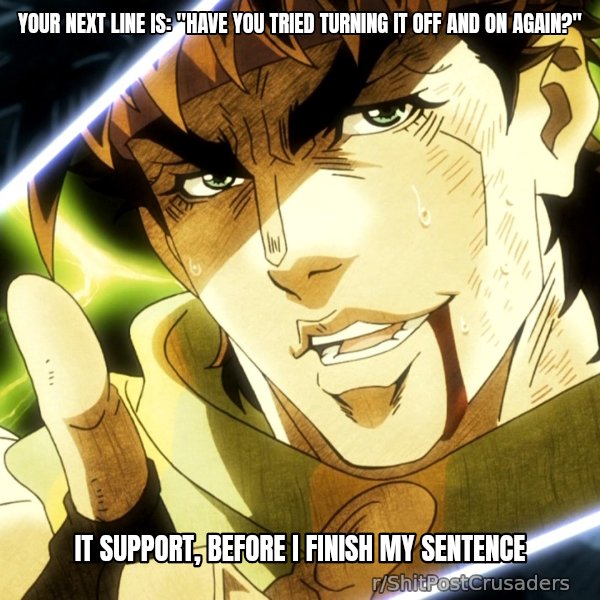 Your Next Line Is... meme: Your next line is: "Have you tried turning it off and on again?" / IT support, before I finish my sentence