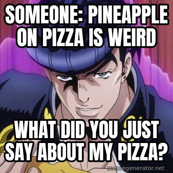 What Did You Say About My Hair? meme: Someone: pineapple on pizza is weird / What did you just say about my pizza?