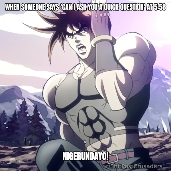 Nigerundayo! (Run Away) meme: When someone says 'can I ask you a quick question' at 5:58 / NIGERUNDAYO!